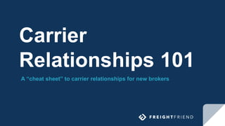 Carrier
Relationships 101
A “cheat sheet” to carrier relationships for new brokers
 