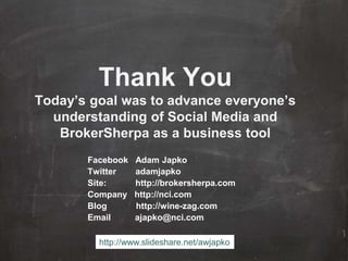 Thank You
Today’s goal was to advance everyone’s
understanding of Social Media and
BrokerSherpa as a business tool
Facebook Adam Japko
Twitter adamjapko
Site: http://brokersherpa.com
Company http://nci.com
Blog http://wine-zag.com
Email ajapko@nci.com
http://www.slideshare.net/awjapko
 