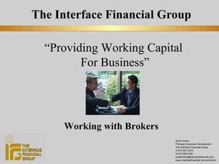 The Interface Financial Group Scott Horton Principal, Business Development The Interface Financial Group O 973-921-0373 M 973-508-7281 [email_address] www.interfacefinancial.com/smhorton “ Providing Working Capital  For Business” Working with Brokers 