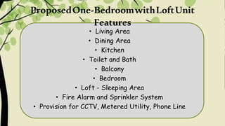 ProposedOne-BedroomwithLoftUnit
Features
• Living Area
• Dining Area
• Kitchen
• Toilet and Bath
• Balcony
• Bedroom
• Loft - Sleeping Area
• Fire Alarm and Sprinkler System
• Provision for CCTV, Metered Utility, Phone Line
 