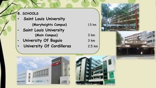 B. SCHOOLS
• Saint Louis University
(Maryheights Campus) 1.5 km
• Saint Louis University
(Main Campus) 3 km
• University Of Baguio 3 km
• University Of Cordilleras 2.5 km
 