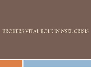 BROKERS VITAL ROLE IN NSEL CRISIS
 