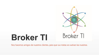 Broker TI
Nos hacemos amigos de nuestros clientes, para que sus metas se vuelvan las nuestras.
 