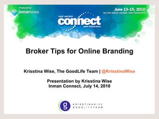 Broker Tips for Online Branding   Krisstina Wise, The GoodLife Team |  @KrisstinaWise Presentation by Krisstina Wise Inman Connect, July 14, 2010 