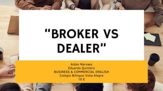 “BROKER VS
DEALER”
Aidan Narvaez
Eduardo Quintero
BUSINESS & COMMERCIAL ENGLISH
Colegio Bilingue Vista Alegre
10 E
 