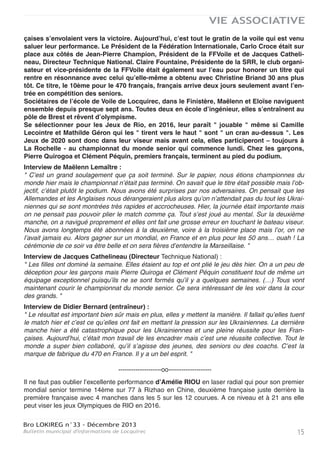 Bro LOKIREG n°33 - Décembre 2013
Bulletin municipal d'informations de Locquirec14
VIE ASSOCIATIVE
Pour ce championnat du monde, l’ISAF (Fédération
internationale de voile) avec la FFV et l’AS 470 Fran-
ce avaient fait les choses en grand. Le 470 bateau olym-
pique en double, d’origine française est référence mon-
diale de la voile légère au mêm titre que l’Optimist ou le
420.
Locquirec était au premier poste avec nos deux cham-
pionnes qui ont survolé la compétition en prenant la tête
dès le premier jour pour ne plus la lâcher. Elles avaient
course gagnée l’avant dernier jour et remportent le seul
titre français de la compétition !
Le 18 octobre Une cérémonie organisée par la mairie de
Locquirec avec l'aide des associations locquirecoises a
démontré l'attachement des habitants à la carrière sporti-
ve des filles de l'École de Voile de Locquirec, que ce soit Maëlenn LEMAÎTRE et Aloïse RETOR-
NAZ en 470 (Championne du Monde Junior 2013 à la rochelle) ou Amélie RIOU en Laser (une
des 3 filles de l’équipe de France senior).
Un grand merci aux bénévoles des Pécheurs plaisanciers, de la SNSM et du Comité d’animation
pour leur aide dans la préparation de la réception. Le tout dans la bonne humeur, avec une men-
tion particulière pour le spécialiste des cocktails et canapés, lui aussi de haut niveau.
Les championnes ont été très sensibles à cette soirée en présence des Locquirecois, des
membres du club et de leurs familles.
Gwénolé GUYOMARC’H, maire de Locquirec accompagné du conseil municipal, et de Jeannot
CADRAN, maire honoraire de Locquirec, premier moniteur de l’EVL ont accueillis les partenaires
d’entrainement du Pôle France Voile de Brest, les élus sportifs : Michel KERHOAS (Président de
la Ligue de Bretagne de Voile), François ARBELLOT (Directeur de Nautisme en Finistère) et les
élues politiques : Nathalie BERNARD (Conseillère Générale du canton de Lanmeur et Annie
LONEUX (de Morlaix Communauté) qui étaient présents pour encourager et féliciter ces brillantes
compétitrices.
Pour commenter la performance, je n’ai pas trouvé meilleur compte-rendu que les interviews des
différents acteurs repris par les médias depuis le site du mondial, avec les extraits suivants.
C’est un cadeau en or que Maëlenn Lemaître et Aloïse Retornaz ont offert à la France pour
les 50 ans du 470. A 20 et 19 ans, les Bretonnes se sont imposées de la tête et des épaules
sur le championnat du monde qui s’est achevé – pour les juniors – aujourd’hui à La
Rochelle. " Nous avons longtemps été abonnées à la deuxième, voire à la troisième place
mais l’or, on ne l’avait jamais eu. Alors gagner sur un mondial, en France et en plus pour
les 50 ans… ouah ! " souffle la barreuse, assurée du titre depuis hier. C’est en effet sur la
dernière manche de la journée de vendredi que les bleues ont plié le championnat. Leurs
concurrentes ukrainiennes, soumises à la pression ont raté leur départ quand les fran-
L’ECOLE DE VOILE
Maëlenn LEMAÎTRE et Aloïse RETORNAZ CHAMPIONNES DU MONDE
2013
L’Ecole de Voile de Locquirec sur la plus haute marche du championnat
du monde avec Maëlenn et Aloïse.
 
