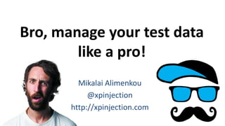 Bro, manage your test data
like a pro!
Mikalai Alimenkou
@xpinjection
http://xpinjection.com
 