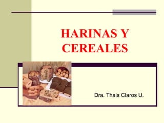 HARINAS Y
CEREALES
Dra. Thais Claros U.
 