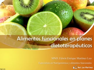 Nut. Leo Martínez
Alimentos funcionales en planes
dietoterapéuticos
MND. Edwin Enrique Martínez Leo
Especialista en Nutrigenómica y alimentos funcionales
 