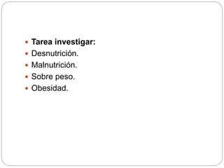  Tarea investigar:
 Desnutrición.
 Malnutrición.
 Sobre peso.
 Obesidad.
 