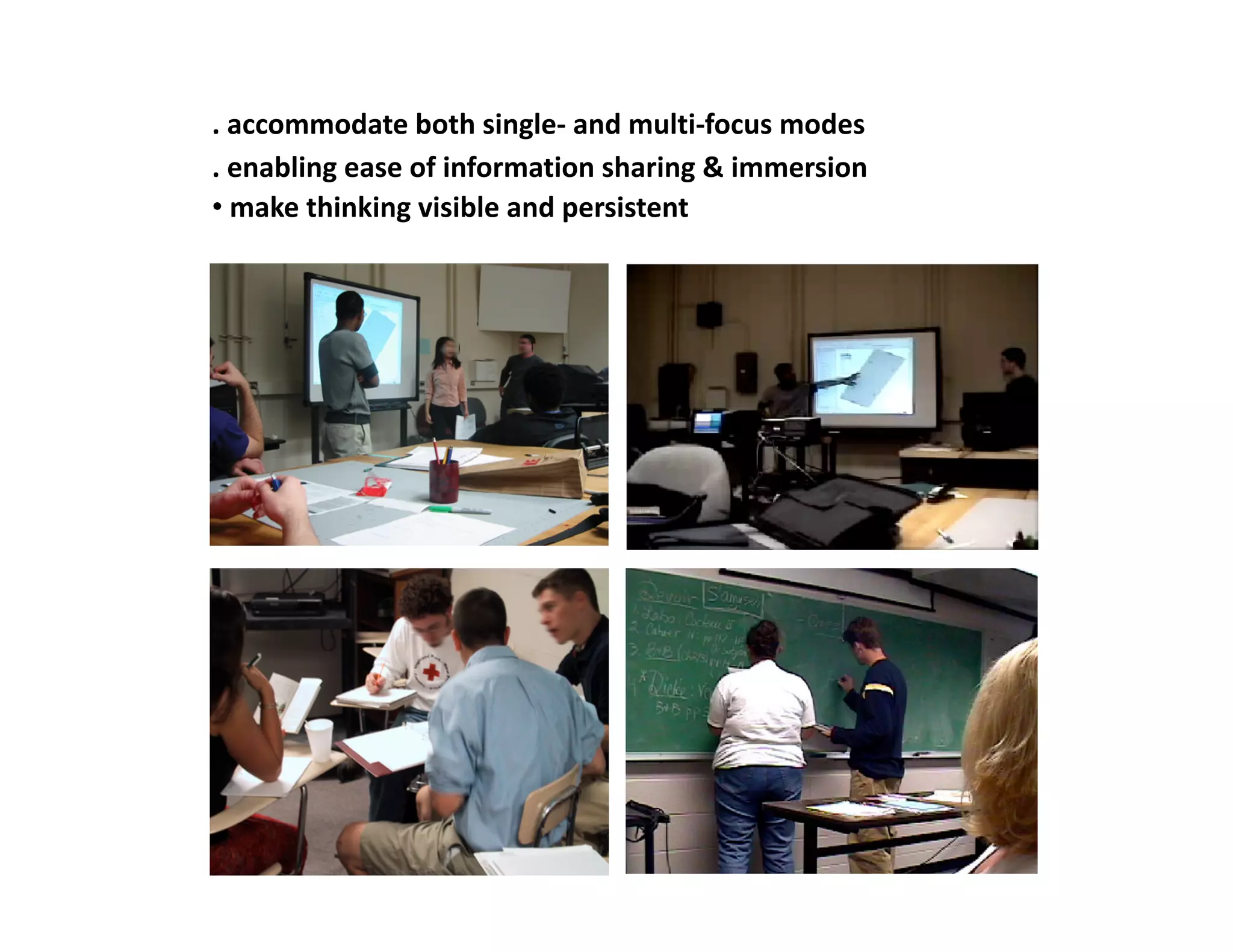 . accommodate both single‐ and multi‐focus modes 
. enabling ease of information sharing & immersion 
•  make thinking visible and persistent 
 