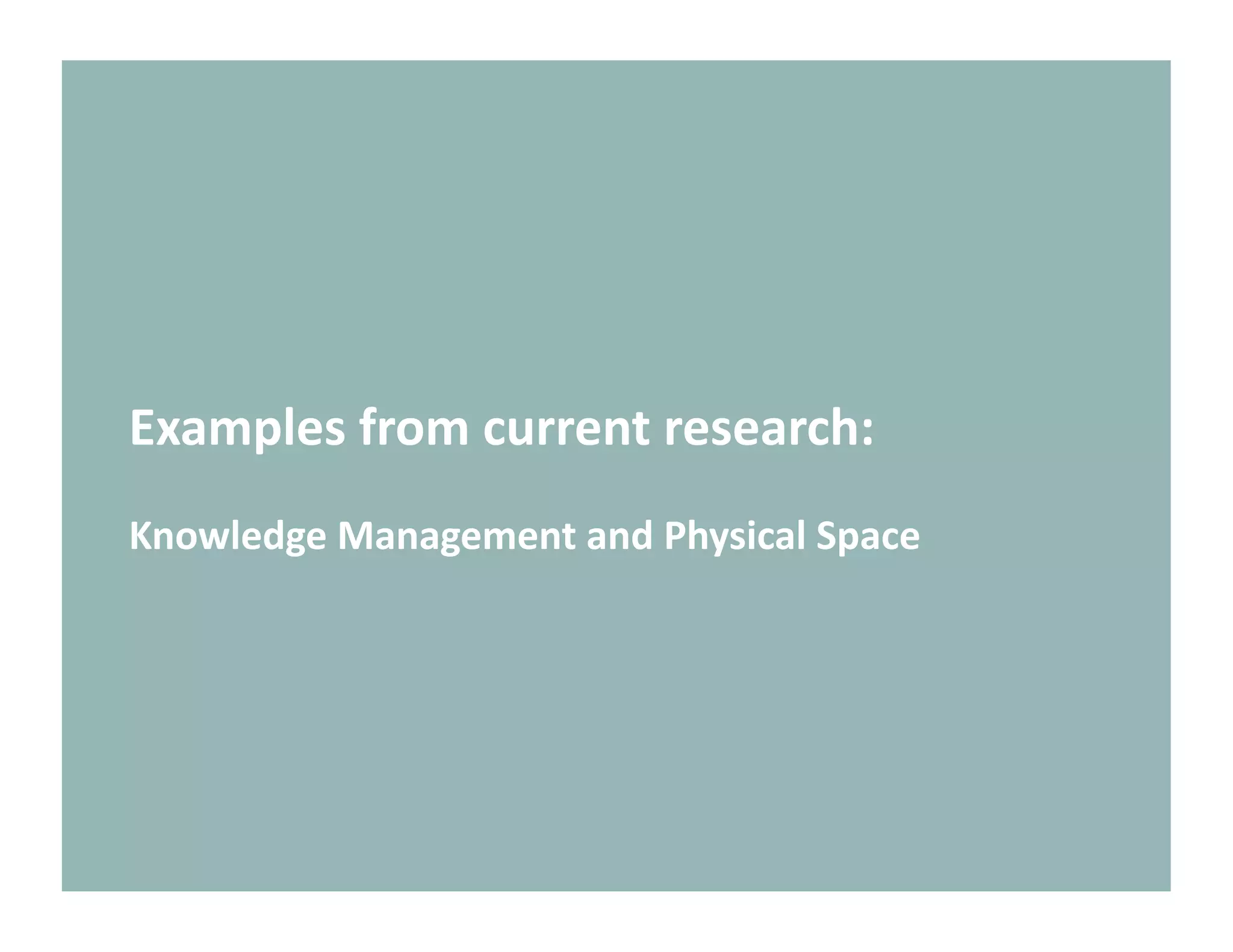 Examples from current research: 
Knowledge Management and Physical Space 
 