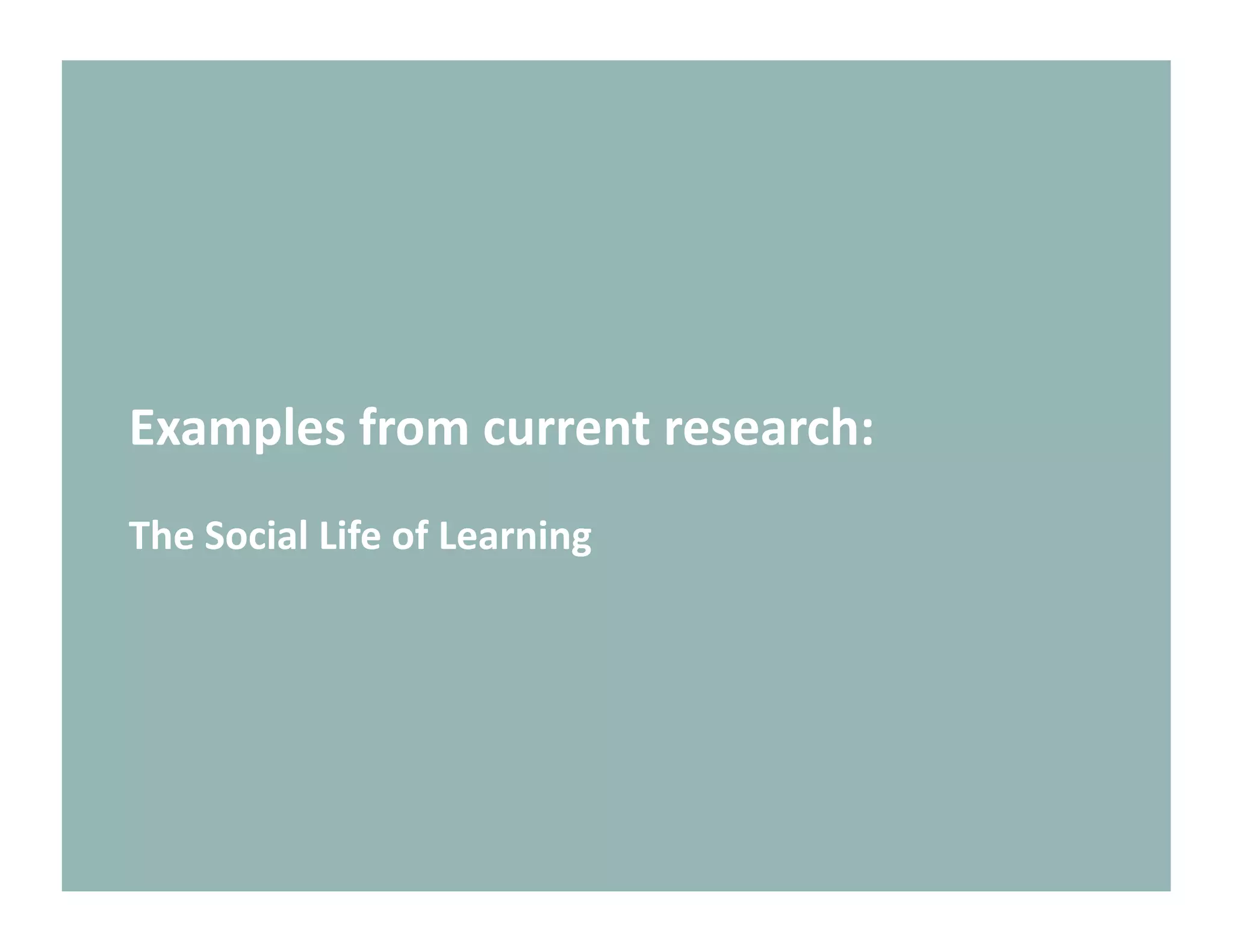 Examples from current research: 
The Social Life of Learning 
 