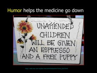 Humor   helps the medicine go down http:// web.mac.com/iajukes/thecommittedsardine/Funny_Stuff.html 