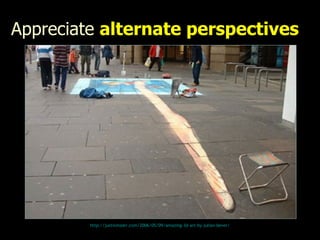 Appreciate  alternate perspectives http://justinmaier.com/2006/05/09/amazing-3d-art-by-julian-bever/ 