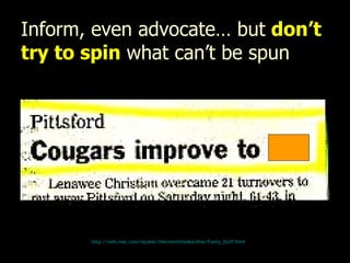 Inform, even advocate… but  don’t try to spin  what can’t be spun   http:// web.mac.com/iajukes/thecommittedsardine/Funny_Stuff.html 