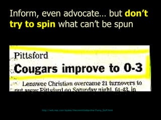 Inform, even advocate… but  don’t try to spin  what can’t be spun   http:// web.mac.com/iajukes/thecommittedsardine/Funny_Stuff.html 