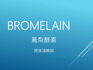 BROMELAIN
鳳梨酵素
周孫鴻藥師
 