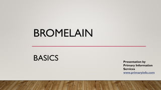 BROMELAIN
BASICS Presentation by
Primary Information
Services
www.primaryinfo.com
 