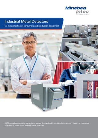 All Minebea Intec products and systems feature German Quality combined with almost 70 years of experience
in designing, building and servicing metal detectors
Industrial Metal Detectors
for the protection of consumers and production equipment
 