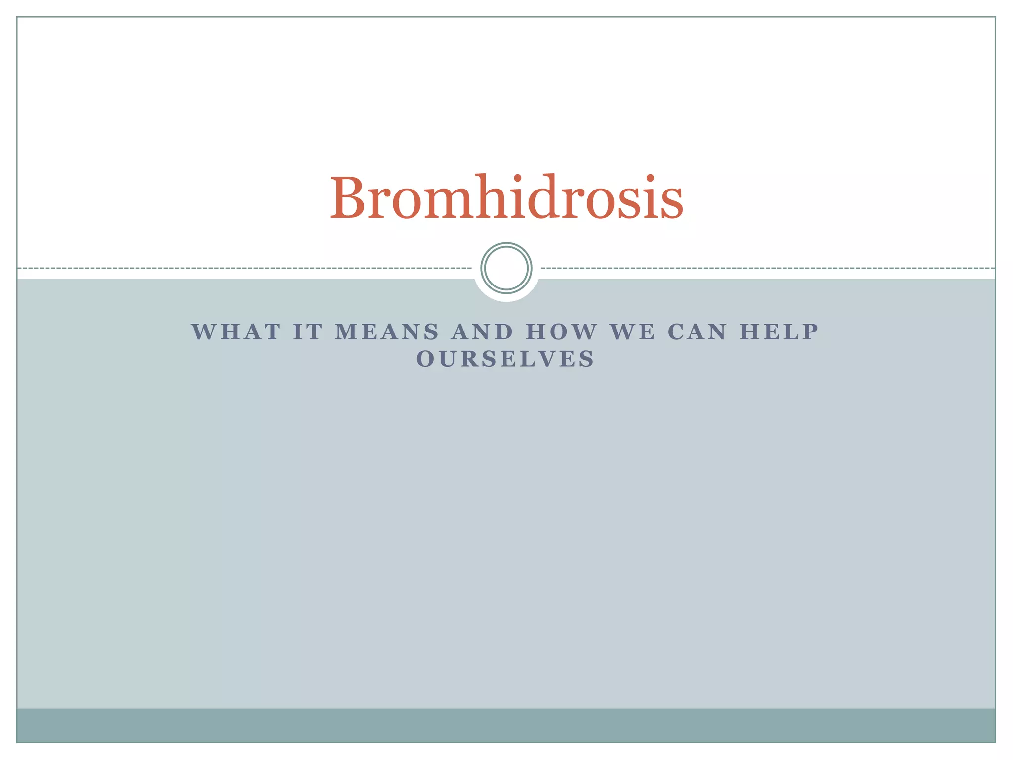 Bromhidrosis

WHAT IT MEANS AND HOW WE CAN HELP
            OURSELVES
 
