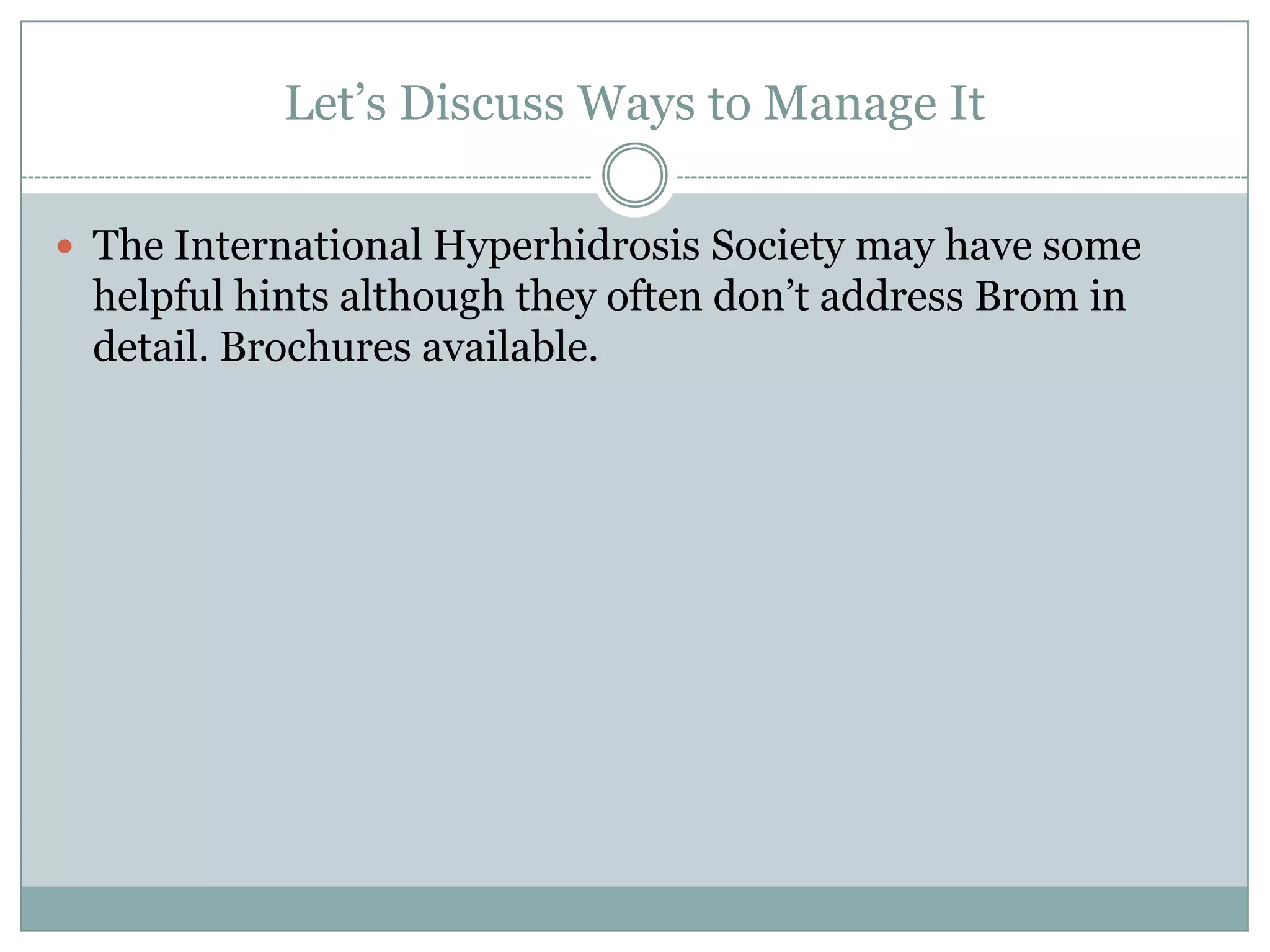 Let’s Discuss Ways to Manage It

 The International Hyperhidrosis Society may have some
 helpful hints although they often don’t address Brom in
 detail. Brochures available.
 