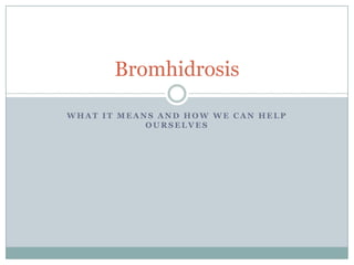 Bromhidrosis

WHAT IT MEANS AND HOW WE CAN HELP
            OURSELVES
 