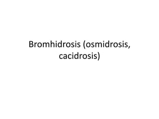 Bromhidrosis (osmidrosis,
      cacidrosis)
 