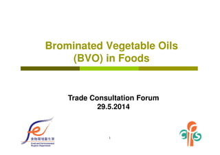 1
Brominated Vegetable Oils
(BVO) in Foods
Trade Consultation Forum
29.5.2014
 