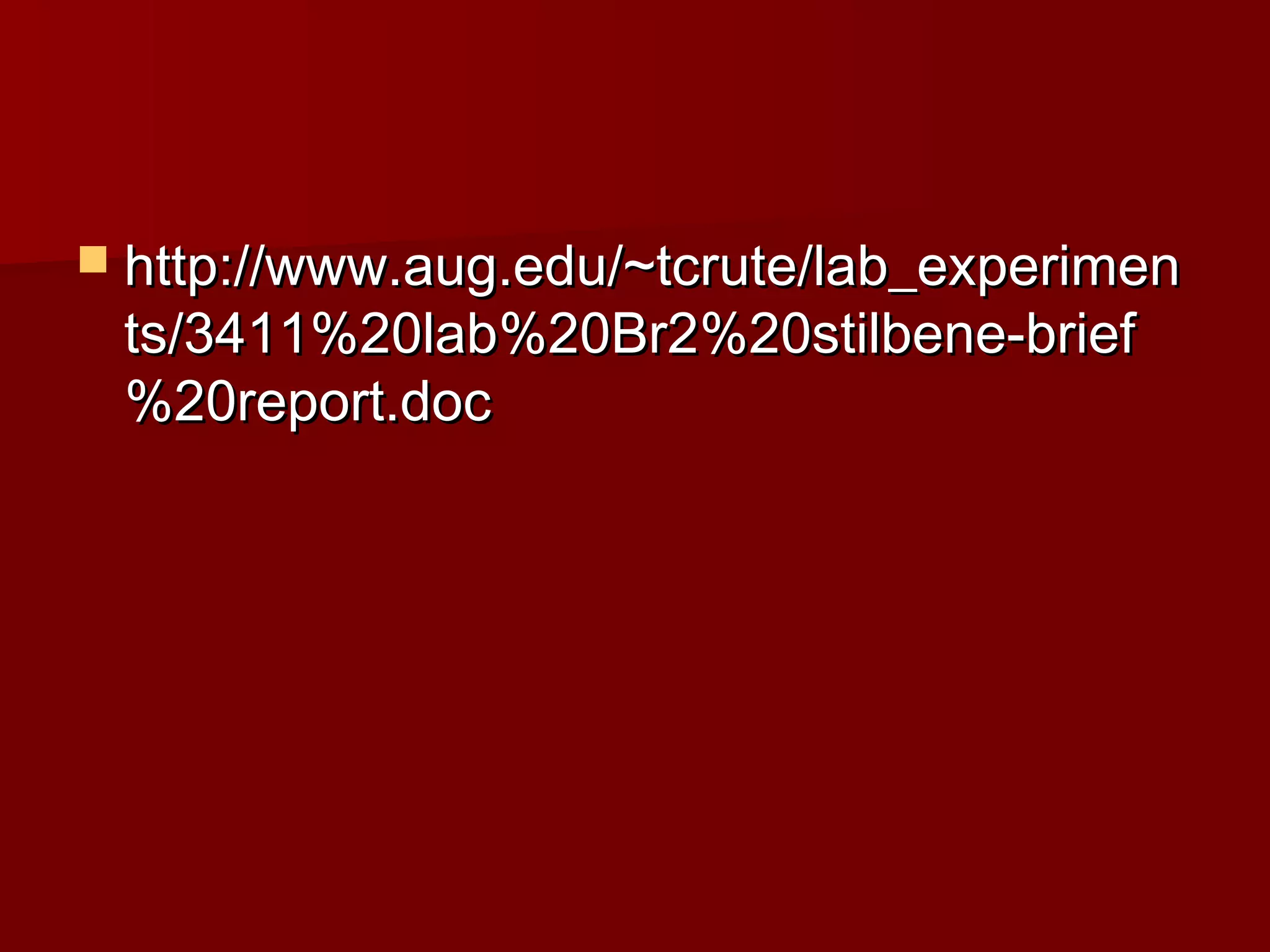  http://www.aug.edu/~tcrute/lab_experimenhttp://www.aug.edu/~tcrute/lab_experimen
ts/3411%20lab%20Br2%20stilbene-briefts/3411%20lab%20Br2%20stilbene-brief
%20report.doc%20report.doc
 
