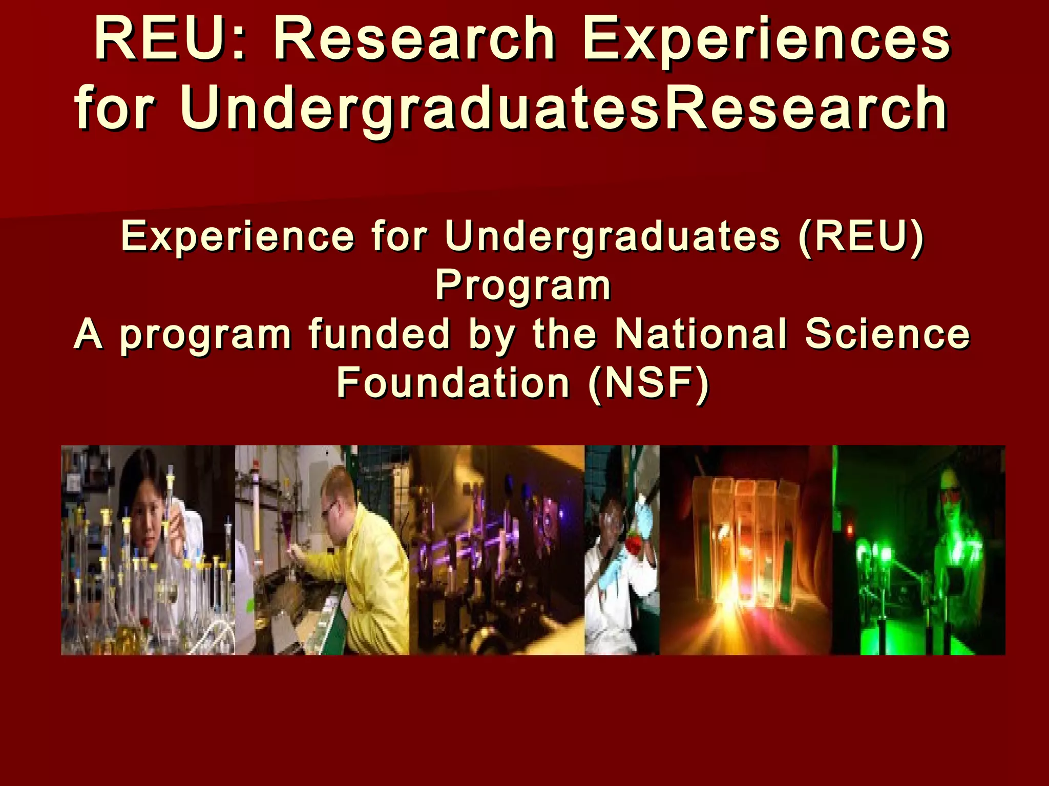 REU: Research ExperiencesREU: Research Experiences
for UndergraduatesResearchfor UndergraduatesResearch
Experience for Undergraduates (REU)Experience for Undergraduates (REU)
ProgramProgram
A program funded by the National ScienceA program funded by the National Science
Foundation (NSF)Foundation (NSF)
 