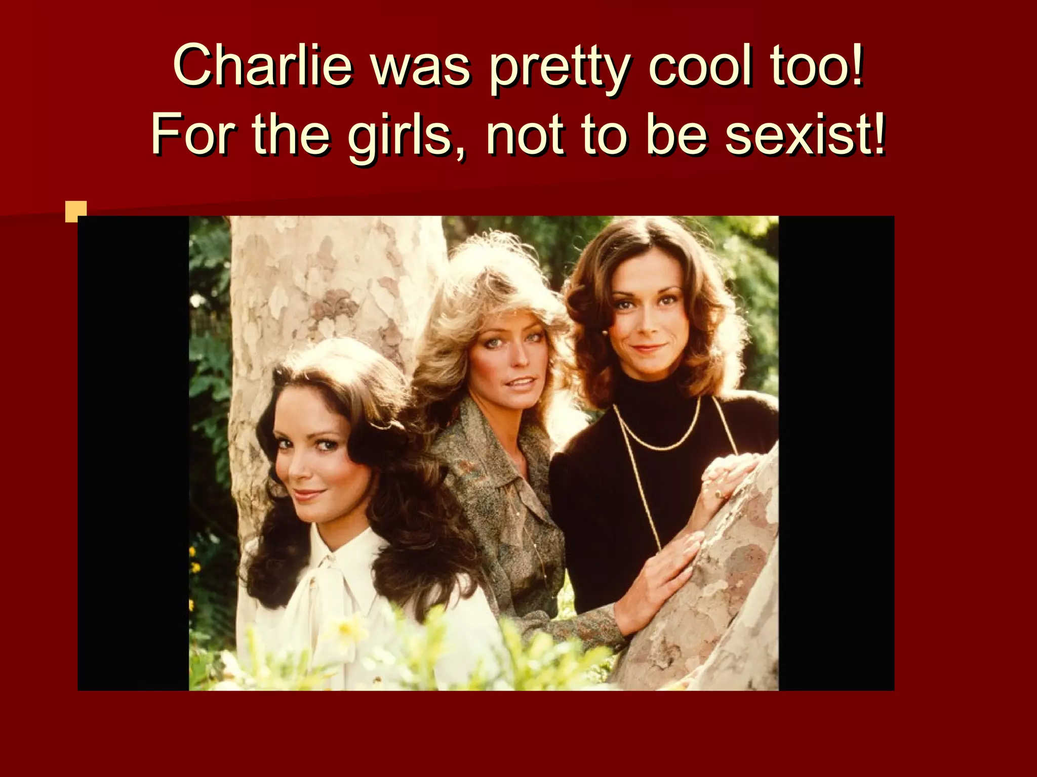 Charlie was pretty cool too!Charlie was pretty cool too!
For the girls, not to be sexist!For the girls, not to be sexist!
 ..
 