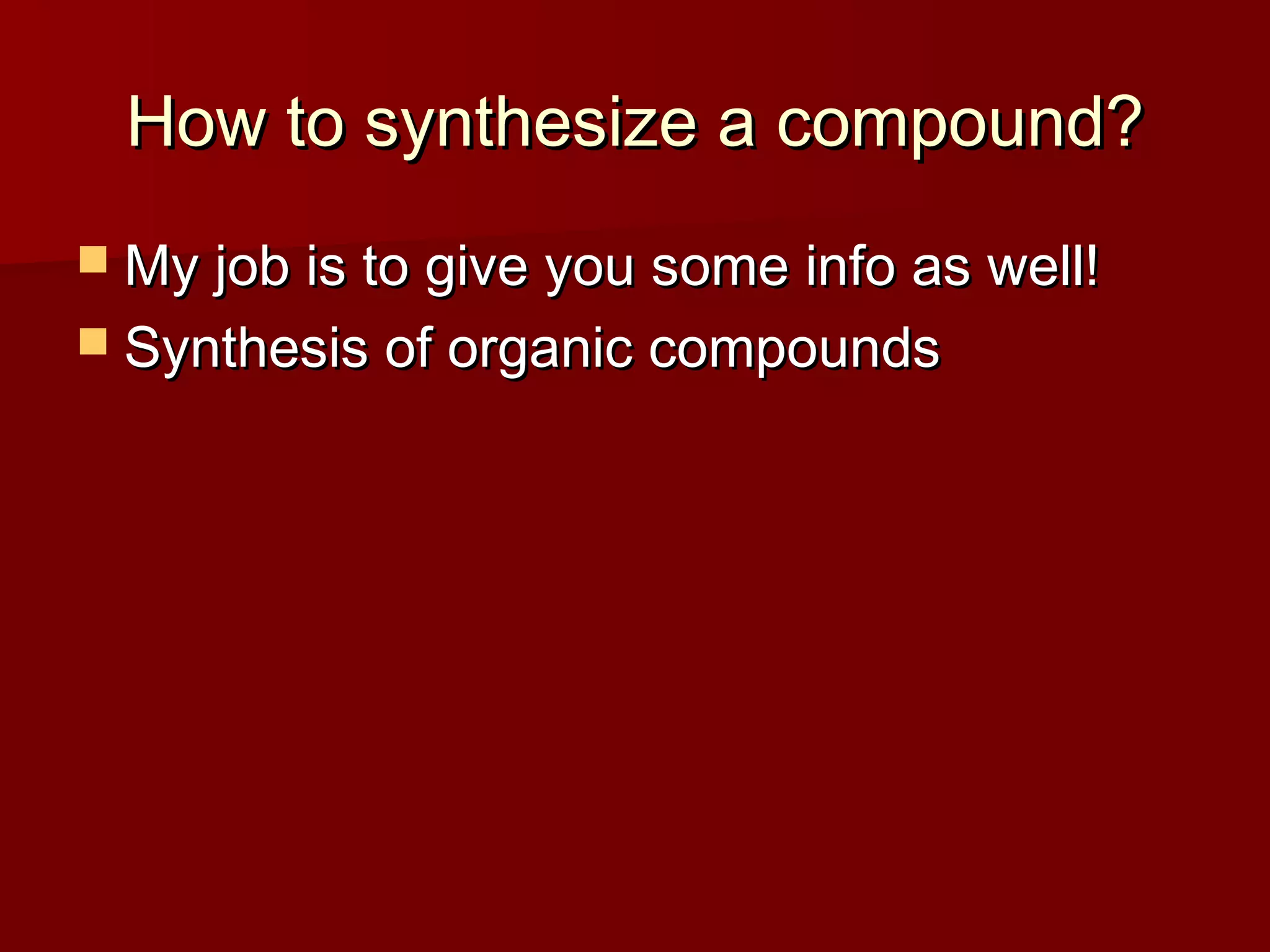 How to synthesize a compound?How to synthesize a compound?
 My job is to give you some info as well!My job is to give you some info as well!
 Synthesis of organic compoundsSynthesis of organic compounds
 