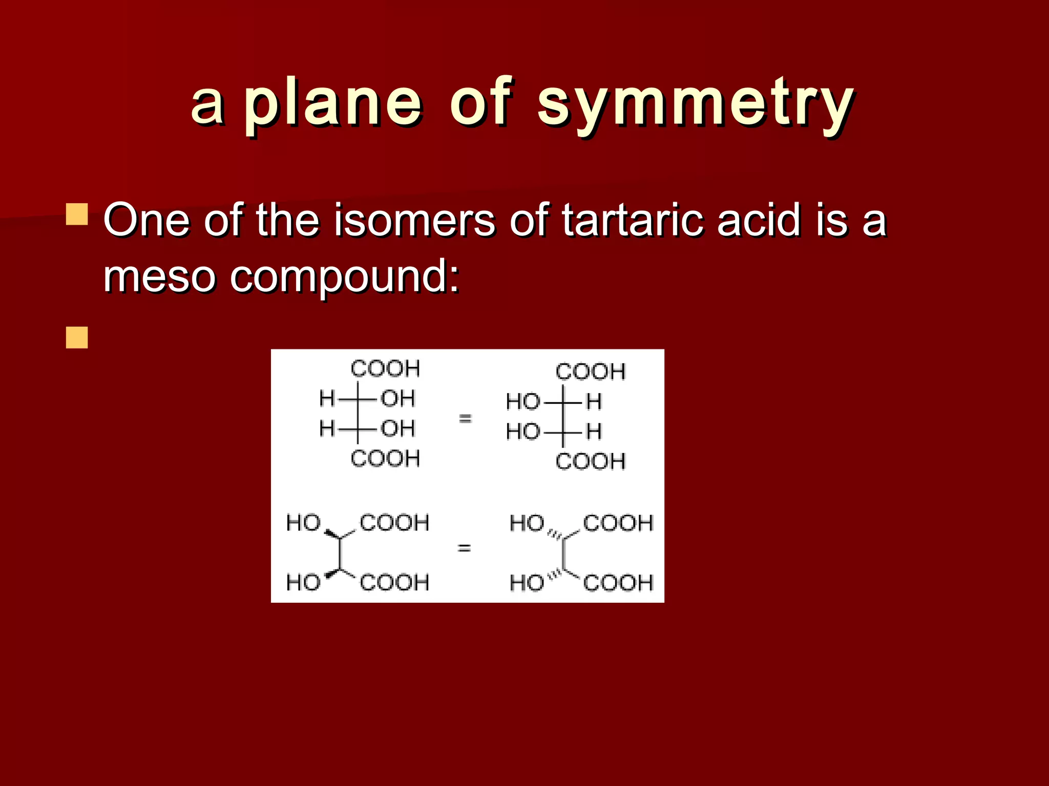 aa plane of symmetryplane of symmetry
 One of the isomers of tartaric acid is aOne of the isomers of tartaric acid is a
meso compound:meso compound:

 