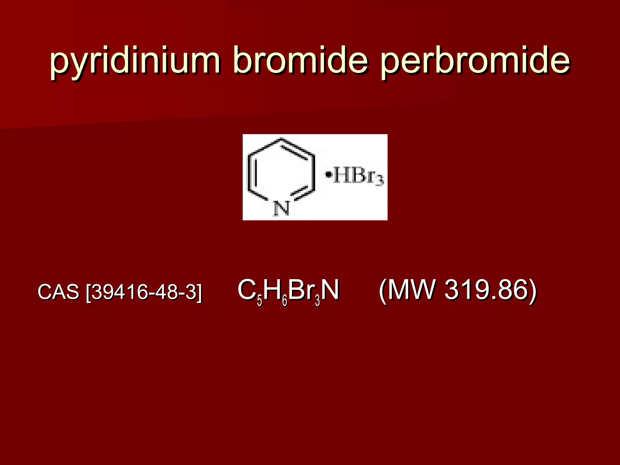 pyridinium bromide perbromidepyridinium bromide perbromide
CAS [39416-48-3]  CAS [39416-48-3]     C   C55HH66BrBr33N     (MW 319.86)N     (MW 319.86)
 