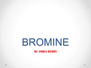 BROMINE
 BY JAMES BERRY
 