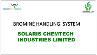 BROMINE HANDLING SYSTEM
SOLARIS CHEMTECH
INDUSTRIES LIMITED
 