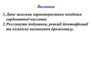 Висновки
1.Дана загальна характеристика похідним
карбонатної кислоти.
2.Розглянуто добування, реакції ідентифікації
та кількісне визначення бромізовалу.
 