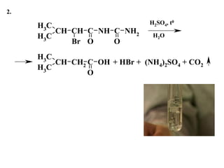 2.
CH3
CH
CH3
CH C
Br O
NH C
O
NH2
CH3
CH
CH3
CH2 C
O
OH
H2O
H2SO4, t0
+ HBr + (NH4)2SO4 + CO2
 
