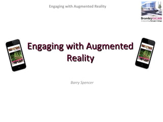 Engaging with Augmented Reality
Engaging with AugmentedEngaging with Augmented
RealityReality
Barry Spencer
 