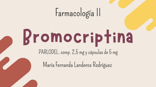 Bromocriptina
Farmacología II
PARLODEL. comp. 2,5 mg y cápsulas de 5 mg
María Fernanda Landeros Rodríguez
 