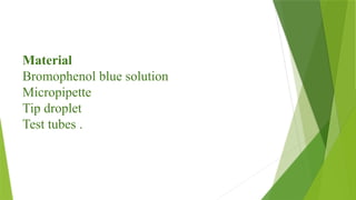 Material
Bromophenol blue solution
Micropipette
Tip droplet
Test tubes .
 