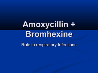 Amoxycillin +Amoxycillin +
BromhexineBromhexine
Role in respiratory InfectionsRole in respiratory Infections
 