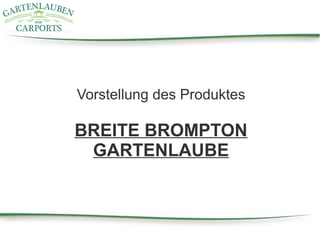 Vorstellung des Produktes
BREITE BROMPTON
GARTENLAUBE
 
