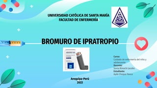 BROMURO DE IPRATROPIO
Curso:
Cuidado de enfermería del niño y
adolescente
Docente:
Sonia Rimachi Jacobo
Estudiante:
Ayde Choque Panca
UNIVERSIDAD CATÓLICA DE SANTA MARÍA
FACULTAD DE ENFERMERÍA
Arequipa-Perú
2022
 