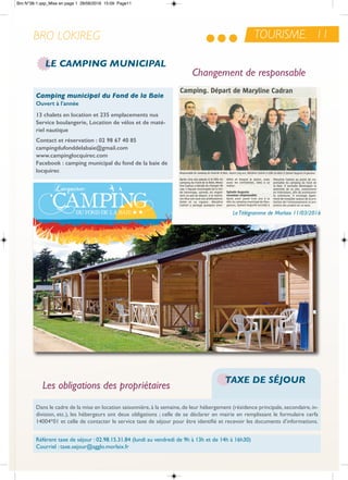 TOURISME 11BRO LOKIREG
Changement de responsable
LeTélégramme de Morlaix 11/03/2016
Camping municipal du Fond de la Baie
ouvert à l'année
13 chalets en location et 235 emplacements nus
Service boulangerie, Location de vélos et de maté-
riel nautique
contact et réservation : 02 98 67 40 85
campingdufonddelabaie@gmail.com
www.campinglocquirec.com
facebook : camping municipal du fond de la baie de
locquirec
Dans le cadre de la mise en location saisonnière, à la semaine, de leur hébergement (résidence principale, secondaire, in-
division, etc.), les hébergeurs ont deux obligations ; celle de se déclarer en mairie en remplissant le formulaire cerfa
14004*01 et celle de contacter le service taxe de séjour pour être identifié et recevoir les documents d’informations.
référent taxe de séjour : 02.98.15.31.84 (lundi au vendredi de 9h à 13h et de 14h à 16h30)
Courriel : taxe.sejour@agglo.morlaix.fr
TAXE DE SÉJOUR
LE CAMPING MUNICIPAL
Les obligations des propriétaires
Bro N°38-1.qxp_Mise en page 1 28/06/2016 15:09 Page11
 
