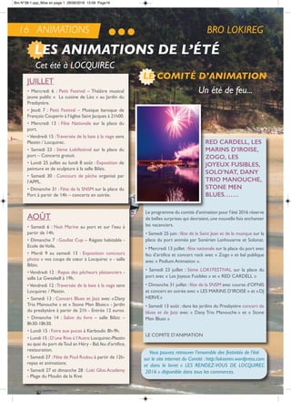 16 ANIMATIONS BRO LOKIREG
JUiLLet
• Mercredi 6 : Petit Festival – théâtre musical
jeune public « La cuisine de Léo » au Jardin du
Presbytère.
• Jeudi 7 : Petit Festival – Musique baroque de
François Couperin à l’église Saint Jacques à 21h00.
• Mercredi 13 : Fête nationale sur la place du
port.
•Vendredi 15 :traversée de la baie à la nage sens
Plestin / Locquirec.
• Samedi 23 : 5ème Lokifestival sur la place du
port – Concerts gratuit.
• Lundi 25 juillet au lundi 8 août : exposition de
peinture et de sculpture à la salle Bilzic.
• Samedi 30 : Concours de pêche organisé par
l’aPPL.
• Dimanche 31 : Fête de la SnSM sur la place du
Port à partir de 14h – concerts en soirée.
aoÛt
• Samedi 6 : nuit Marine au port et sur l’eau à
partir de 14h.
• Dimanche 7 : Gouliat Cup – régate habitable -
ecole deVoile.
• Mardi 9 au samedi 13 : exposition concours
photo « vos coups de cœur à Locquirec » - salle
Bilzic.
• Vendredi 12 : repas des pêcheurs plaisanciers -
salle Le Gwaskell à 19h.
• Vendredi 12 :traversée de la baie à la nage sens
Locquirec / Plestin.
• Samedi 13 : Concert Blues et Jazz avec «Dany
trio Manouche » et « Stone Men Blues» - Jardin
du presbytère à partir de 21h - entrée 12 euros.
• Dimanche 14 : Salon du livre – salle Bilzic –
8h30-18h30.
• Lundi 15 : Foire aux puces à Kerboulic 8h-9h.
• Lundi 15 :D’une rive à l’autre Locquirec-Plestin
au quai du port detoul an Héry - Bal,feu d’artifice,
restauration.
• Samedi 27 : Fête de Poul rodou à partir de 12h-
repas et animations.
• Samedi 27 et dimanche 28 : Loki Gliss académy
- Plage du Moulin de la rive
rEd cardELL, LES
MariNS d’iroiSE,
ZoGo, LES
JoYEuX fuSibLES,
SoLo’NaT, daNY
Trio MaNoucHE,
SToNE MEN
bLuES…….
Le programme du comité d’animation pour l’été 2016 réserve
de belles surprises qui devraient,une nouvelle fois enchanter
les vacanciers.
• Samedi 25 juin : fête de la Saint Jean et de la musique sur la
place du port animée par Sonérien Lanhouarne et Solonat.
• Mercredi 13 juillet : fête nationale sur la place du port avec
feu d’artifice et concert rock avec « Zogo » et bal publique
avec « Podium animation ».
• Samedi 23 juillet : 5ème LoKi’FeStiVaL sur la place du
port avec « Les Joyeux Fusibles » et « reD CarDeLL »
• Dimanche 31 juillet : fête de la SnSM avec course d’oFniS
et concert en soirée avec « LeS MarinS D’iroiSe » et «DJ
HerVe»
• Samedi 13 août : dans les jardins du Presbytère concert de
blues et de Jazz avec « Dany trio Manouche » et « Stone
Men Blues »
Le CoMite D’aniMation
LE COMITÉ D’ANIMATION
LES ANIMATIONS DE L’ÉTÉ
Un été de feu...
Vous pouvez retrouver l’ensemble des festivités de l’été
sur le site internet du Comité : http:/lokianim.wordpress.com
et dans le livret « LES RENDEZ-VOUS DE LOCQUIREC
2016 » disponible dans tous les commerces.
Cet été à LOCQUIREC
Bro N°38-1.qxp_Mise en page 1 28/06/2016 15:09 Page16
 