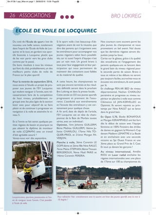 Du coté de l’Ecole de sport c’est de
nouveau une belle saison, totalement
dans l’esprit de l’ecole deVoile de Loc-
quirec et le tout,en gardant nos spor-
tifs licenciés à Locquirec plutôt que
de les voir partir vers les gros clubs
comme par le passé.
De bons résultats à tous les niveaux
qui font du club,probablement,un des
meilleurs petits clubs de voile de
France sur le plan sportif.
Pour la rentrée de septembre 2016,
nous avons à l’étude un projet de pro-
poser aux jeunes de l’eV Locquirec
qui veulent naviguer à l’année,sans né-
cessairement faire de la compétition
de haut niveau, probablement re-
groupé avec les plus âgés de la section
loisir avec pour objectif de se faire
plaisir et de continuer à progresser en
navigation à la voile et atteindre le ni-
veau 5.
et si l’envie se fait sentir, quelques pe-
tites régates de bassin et pourquoi ne
pas obtenir le diplôme de moniteur
de voile (CQPaMV) avec un travail
d’été agréable assuré ?
Venez-nous voir dès septembre.
Si le sport voile c’est beaucoup d’ab-
négation, avant de voir la réussite, que
dire des parents qui s’organisent avec
les entraîneurs pour accompagner nos
jeunes régatiers selon leurs possibili-
tés, car ici aussi l’esprit d’équipe n’est
pas un vain mot. Un grand bravo à
tous pour leur engagement et leur par-
ticipation qui nous permettent de
maintenir des cotisations aussi faibles
et du matériel de qualité.
a cette heure, les championnats ne
sont pas encore terminés et les résul-
tats définitifs seront dans le prochain
Bro Lokireg et dans la presse locale.
Cette année en D3 nos jeunes sportifs
progressent et prennent de l’assu-
rance. L’assiduité aux entraînements
et l’écoute des entraîneurs y est cer-
tainement pour quelque chose.
a fin avril, date de dépôt de l’article,
l’eV Locquirec est en tête du cham-
pionnat de la Baie de Morlaix toutes
séries, avec en individuel :
optimist, 1ère Johanna GUiLLerM,
8ème Mathias GUiLLerM, 16ème Ju-
liette CHarLoU, 17ème nils to-
QUer-PrioL et 21ème Morgan Fa-
VerJon.
Planche à voile, 3ème Corentin Le
GoFF,6ème et 2ème fille nine raULt,
7ème Maïna StePHan,8èmetitouan
BerGeroUX, 9ème Maël PariS et
14ème Corentin Pereira.
nos coureurs sont souvent parmi les
plus jeunes du championnat et nous
promettent un bel avenir. nul doute
que les dernières régates seront dis-
putées jusqu’au bout.
Cerise sur le gâteau, grâce à la qualité
des encadrants et l’engagement des
parents quelques-uns se lancent dans
le grand bain du niveau régional pour
la seconde partie de saison. Bravo à
tous et même si les débuts ne seront
pas toujours faciles,accrochez-vous et
écoutez vos entraîneurs,ils sont passés
par là.
en challenge Pen ar BeD de niveau
départemental, nathan CHarLoU
persévère et progresse au niveau su-
périeur en planche à voile tout comme
Clémence Le Jan-KerVeLLeC en
optimist. ils seront rejoints au prin-
temps par nine raULt qui se lance
dans le grand bain.
En open 5.70, elodie BonaFoUS
et Morgan KeraMPHeLe ont fait fort
dès le début de saison avec l’équipe
féminine et 100% Finistère des drôles
de dames en gagnant laWomen’s Cup
devant Maëlenn LeMaÎtre à La Baule
et en enchaînant avec une seconde
victoire au Spi ouest France et une
3ème place au Grand Prix de S. Cast.
et tout ça devant les garçons !
au niveau international, amélie
rioU en Laser radial enchaîne les
régates internationales avec une place
de 17ème sur 100 au championnat du
26 ASSOCIATIONS BRO LOKIREG
ECOLE DE VOILE DE LOCQUIREC
Pour rafraichir l’été : entraînement avec le sourire cet hiver des jeunes sportifs avec la mer à
10 degrés !
Locquirecoises, sportives, passionnées et l’en-
vie de naviguer toute l’année. C’est possible
à l’école de voile.
Bro N°38-1.qxp_Mise en page 1 28/06/2016 15:09 Page26
 