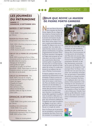 HISTOIRE/PATRIMOINE 35BRO LOKIREG
SaMEdi 17 SEPTEMbrE
EGLiSE
- 15h00-18h00 : Visite guidée (voûte peinte
par Cléran)
MaiSoN du four a PaiN
(organisation association Dour ha Douar)
- 9h45 : rDV à Pen-enez, préparation du pain
- 13h00 : Façonnage
- 15h00 : Cuisson du pain
- 17h30 : Sortie des pains et vente du pain
circuiT dE La PiErrE dE LocquirEc
– 2km
10h30 : rDV au parking de Pors arVilliec
- anciennes carrières de pierres, d’ardoises et
de dalles dites de Locquirec
- Passage par les blockhaus
-Visite guidée de l’église
- Passage par la vieille rue de rivoli
nouveauté : 13h30 : Pique-nique au jardin du
Presbytère, prévoir son panier repas (possibi-
lité d’abri en cas de pluie)
circuiT du PaTriMoiNE - 3km
14h30 : rDV à l’accueil du camping
- Circuit des lavoirs (Varcq et rugunay)
- Lavoir de Linguez
- Chapelle de Linguez
- Maison du passeur
- Port detoul an Héry
- Manoir de l’ile Blanche
-tombes coffres de l’âge du bronze
- Four à pain
Notre ami Pierre Portocar-
rero, membre de Dour ha
Douar depuis 40 ans, a légué de
son vivant au Conservatoire du
Littoral une maison familiale et
le terrain environnant de plus
d’un hectare au Moulin de la
rive. nous avions salué à l’occa-
sion ce geste particulièrement
louable. or, depuis trois ans, il ne
se passait rien : les volets res-
taient fermés, ronces et autres
plantes envahissantes occupaient
progressivement les lieux. Dour
ha Douar, associée à Sauvegarde
du trégor, avait proposé ses ser-
vices pour une mise en valeur
de ce patrimoine désormais
commun grâce à la générosité
de notre ami. Le Conservatoire
n’avait pas alors décidé de l’utili-
sation de ce bien. il a confié seu-
lement la surveillance des ter-
rains à Morlaix Communauté.
et depuis quelques mois, brus-
quement les événements se sont
précipités. D’abord, comme on
pouvait le craindre, la porte ar-
rière de la maison a été fractu-
rée. Puis, une fenêtre et la porte
d’entrée ont été dérobées. Le
reste aurait pu suivre, si entre-
temps deux personnes n’avaient
occupé les lieux pour y vivre,
sans chercher à se dissimuler
puisqu’elles appelaient le public à
venir se joindre à elles pour re-
mettre en état le terrain et ima-
giner des animations publiques. il
n’empêche que cette occupation
est illégale, ce qui leur a été si-
gnifié par la gendarmerie, appe-
lée par un couple de voisins.
Dour ha Douar, par la personne
de son président, a rencontré les
occupantes des lieux. Force est
de constater la convergence de
points de vue entre elles et l’as-
sociation sur des animations
possibles sur place autour de
thèmes liés à l’environnement et
à la découverte de la biodiver-
sité. Mais, bien sûr, aucune colla-
boration n’est envisageable sans
l’accord et la participation du
propriétaire des lieux, et des
élus directement concernés,
qu’ils soient de Morlaix Com-
munauté ou de Locquirec. C’est
pourquoi Dour ha Douar s’est
tournée vers eux pour leur pro-
poser une convention d’occupa-
tion qui permette à l’association
de prendre en charge la préser-
vation et l’animation des lieux,
en y impliquant alors ces occu-
pantes. Cette proposition a été
entendue et une rencontre en-
tre le Conservatoire du Littoral,
Morlaix Communauté, le Maire
de Locquirec et Dour ha Douar
a été arrêtée pour l’étudier. Sou-
haitons qu’elle débouche et que,
dès cet été, cette maison revive
autour d’animations ouvertes à
tous.
Dour ha Douar contacts :
lavarenn@yahoo.fr
06 12 74 34 56
POUR QUE REVIVE LA MAISON
DE PIERRE PORTO CARRERO
DiManCHe 18 SePteMBre
eGLiSe
- 15h00-18h00 :Visite guidée (voûte peinte
par Cléran)
CHaPeLLe De LeZinGarD
- 15h00-18h00 :Visite guidée
CirCUit DU PatriMoine - 3km
(organisation association Dour ha Douar)
15h00 : rDV au Four à Pain
LES JOURNÉES
DU PATRIMOINE
SAMEDI 17
DIMANCHE 18 SEPTEMBRE 2016
Visites et circuits gratuits
Bro N°38-1.qxp_Mise en page 1 28/06/2016 15:09 Page35
 
