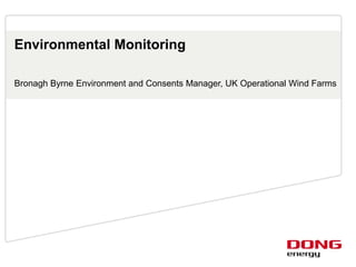 Bronagh Byrne Environment and Consents Manager, UK Operational Wind Farms
Environmental Monitoring
 